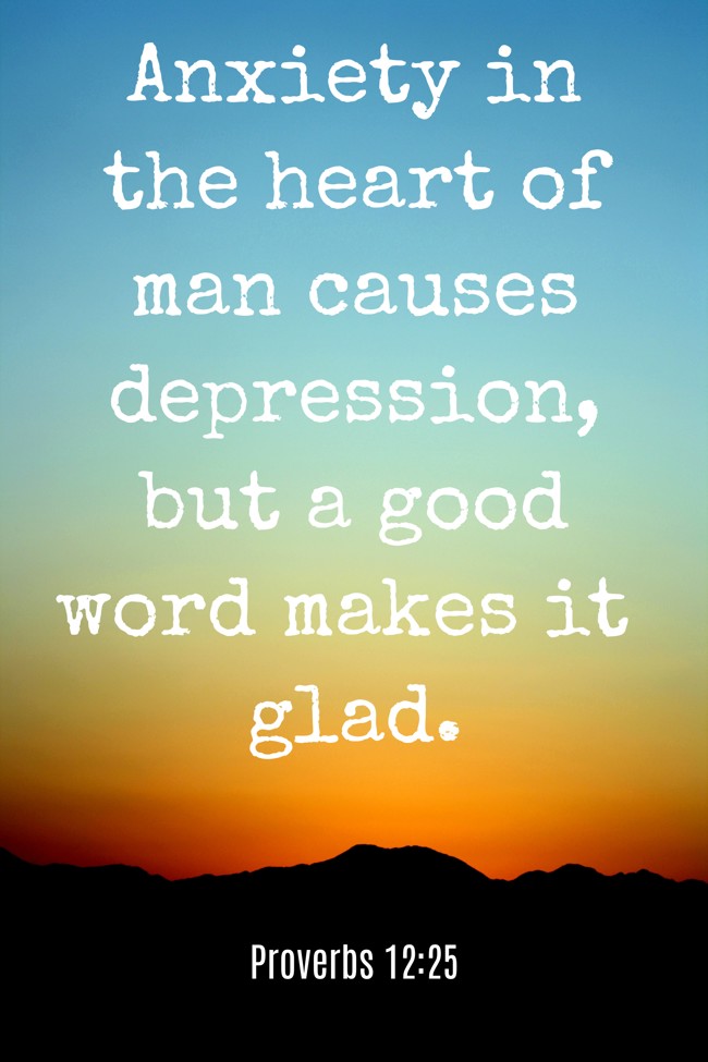 Anxiety in the heart of man causes depression, but a good word makes it glad. - Proverbs 12:25