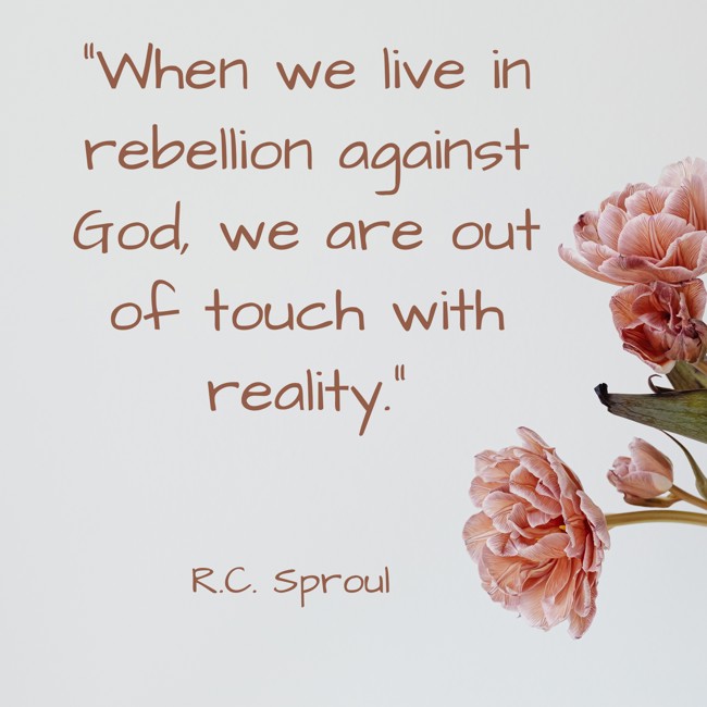 When we live in rebellion against God, we are out of touch with reality. - R.C. Sproul