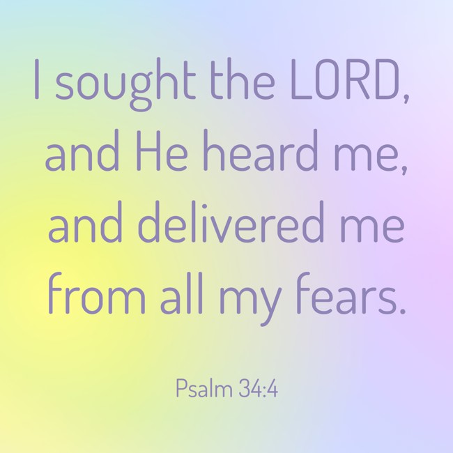 I sought the LORD, and He heard me, and delivered me from all my fears. - Psalm 34:4