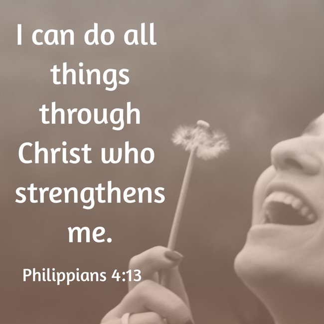 I can do all things through Christ who strengthens me. - Philippians 4:13