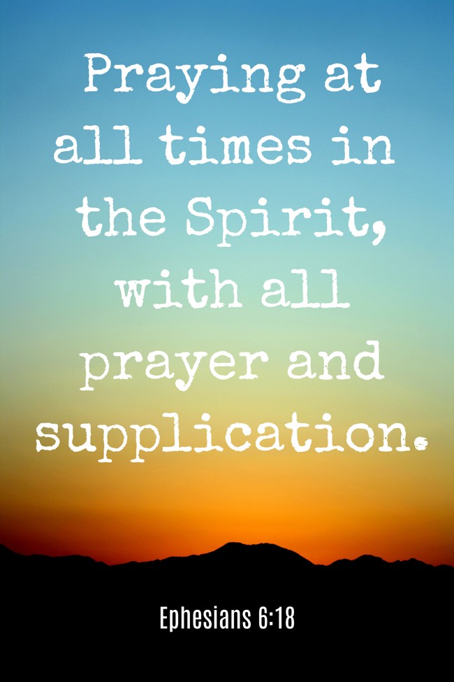 Praying at all times in the Spirit, with all prayer and supplication. - Ephesians 6:18