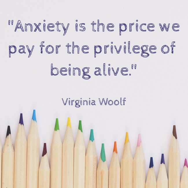 Anxiety is the price we pay for the privilege of being alive. - Virginia Woolf