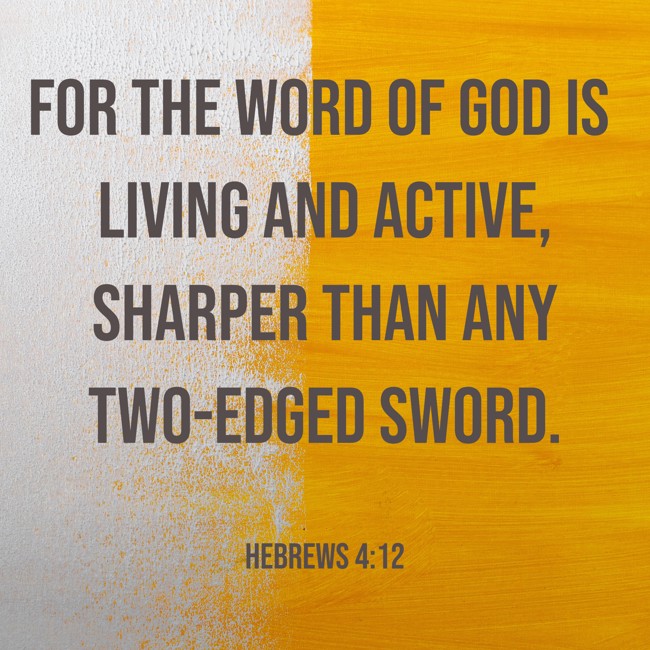 For the word of God is living and active, sharper than any two-edged sword. - Hebrews 4:12