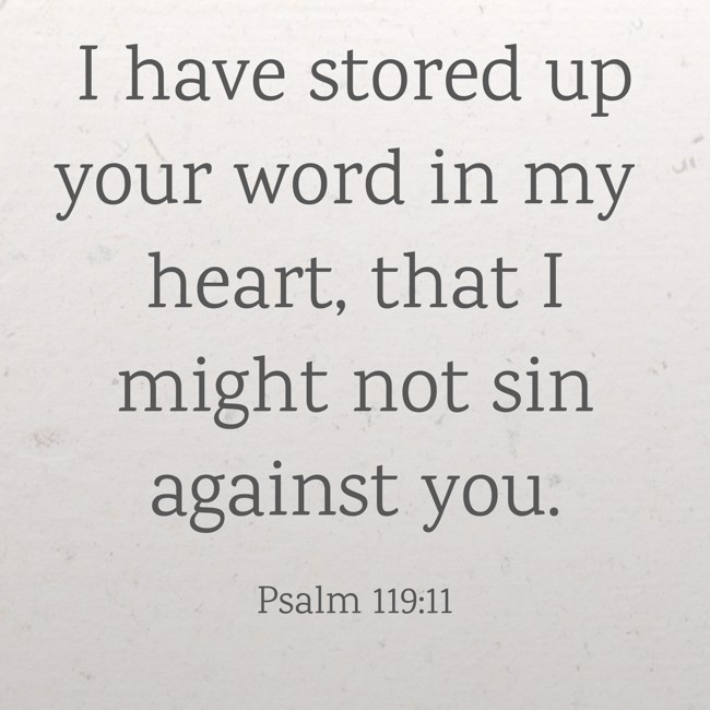 I have stored up your word in my heart, that I might not sin against you. - Psalm 119:11
