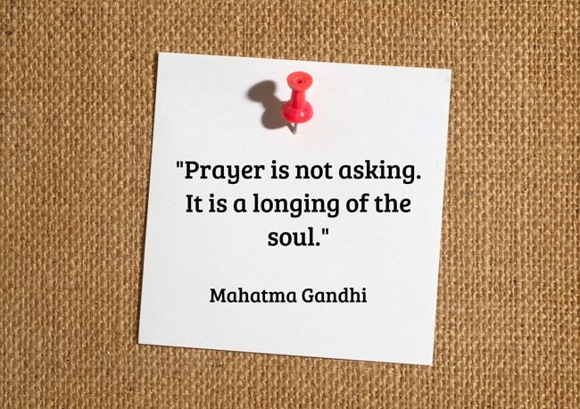 Prayer is not asking. It is a longing of the soul. - Mahatma Gandhi