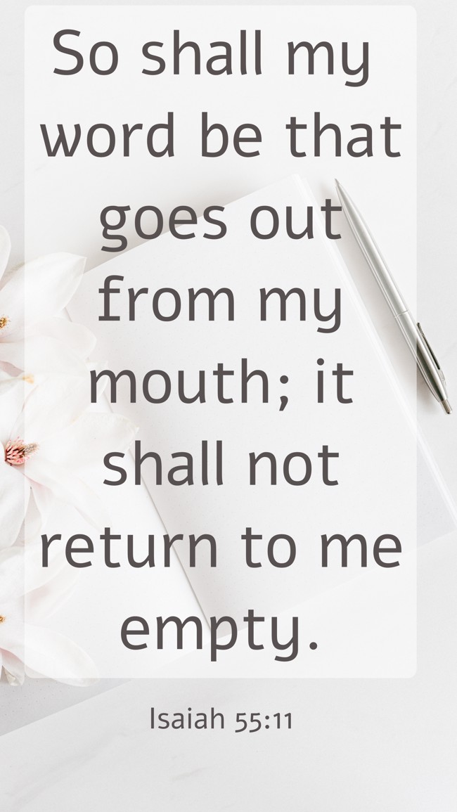 So shall my word be that goes out from my mouth; it shall not return to me empty. - Isaiah 55:11