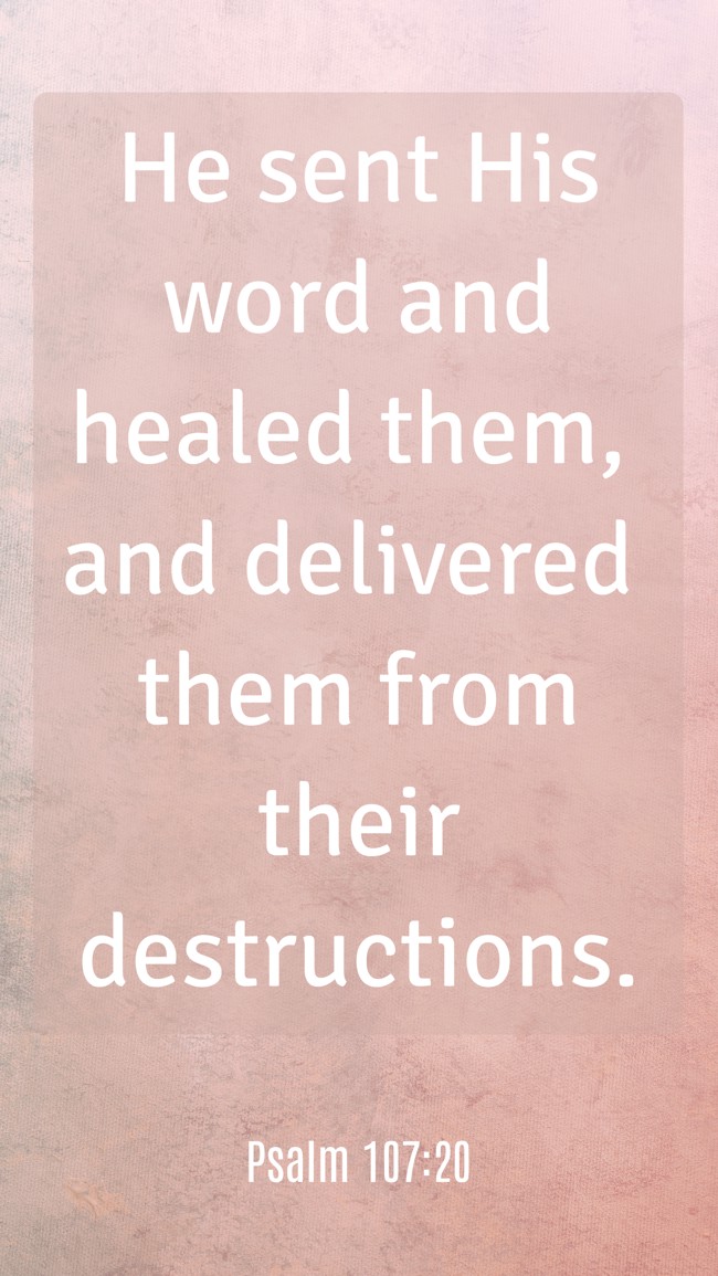 He sent His word and healed them, and delivered them from their destructions. - Psalm 107:20