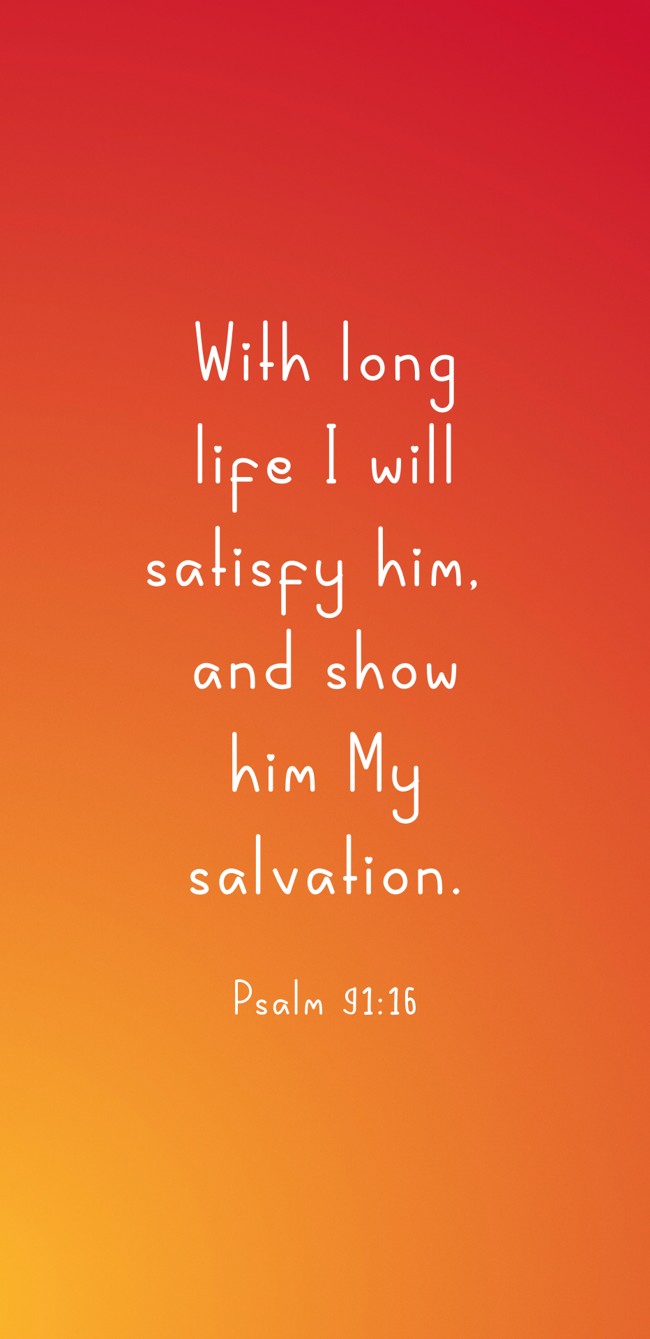With long life I will satisfy him, and show him My salvation. - Psalm 91:16