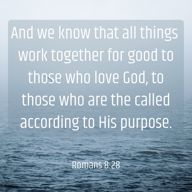 And we know that all things work together for good to those who love God, to those who are the called according to His purpose. - Romans 8:28