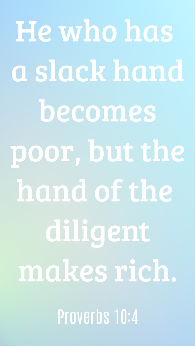 He who has a slack hand becomes poor, but the hand of the diligent makes rich. - Proverbs 10:4