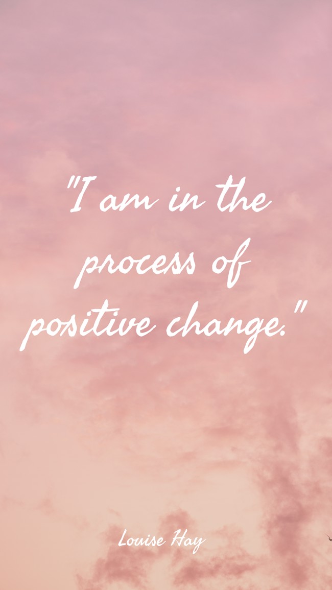 I am in the process of positive change. - Louise Hay