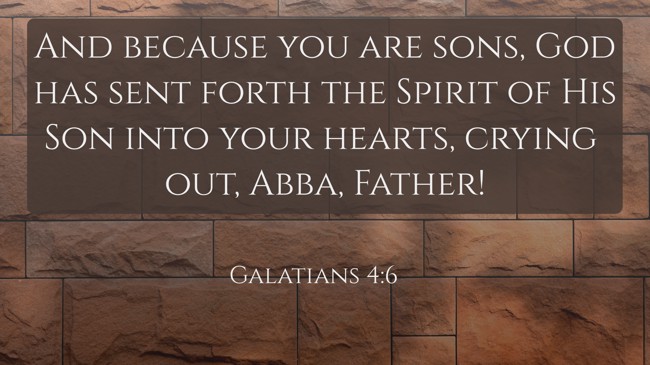 And because you are sons, God has sent forth the Spirit of His Son into your hearts, crying out, Abba, Father! - Galatians 4:6