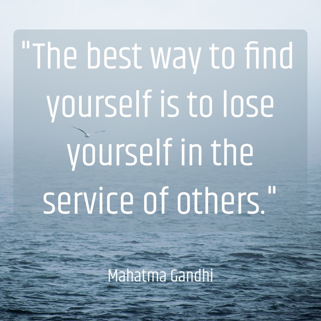 The best way to find yourself is to lose yourself in the service of others. - Mahatma Gandhi