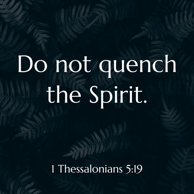 Do not quench the Spirit. - 1 Thessalonians 5:19