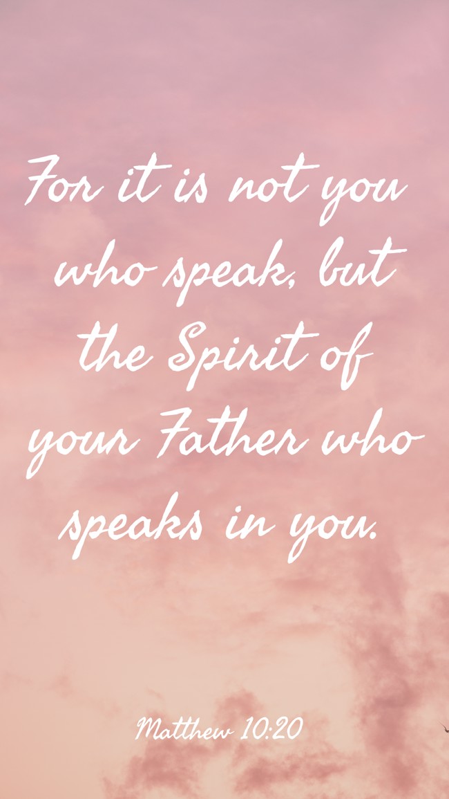 For it is not you who speak, but the Spirit of your Father who speaks in you. - Matthew 10:20