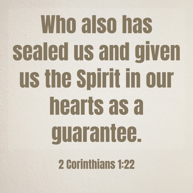 Who also has sealed us and given us the Spirit in our hearts as a guarantee. - 2 Corinthians 1:22