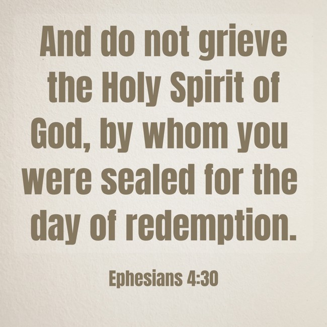 And do not grieve the Holy Spirit of God, by whom you were sealed for the day of redemption. - Ephesians 4:30