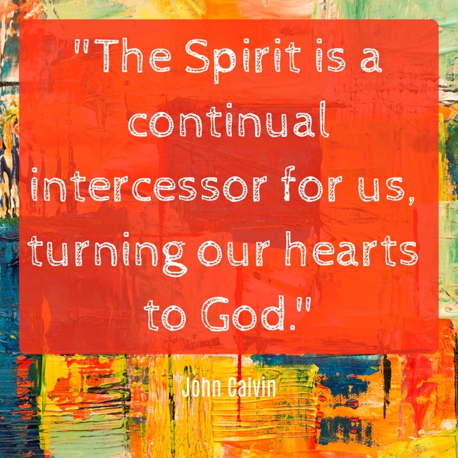 The Spirit is a continual intercessor for us, turning our hearts to God. - John Calvin