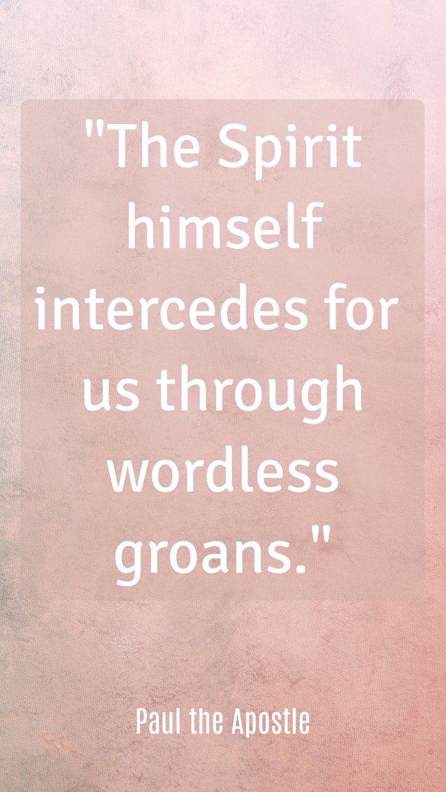 The Spirit himself intercedes for us through wordless groans. - Paul the Apostle