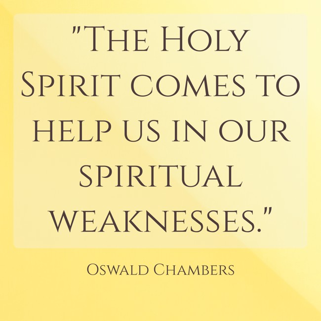 The Holy Spirit comes to help us in our spiritual weaknesses. - Oswald Chambers