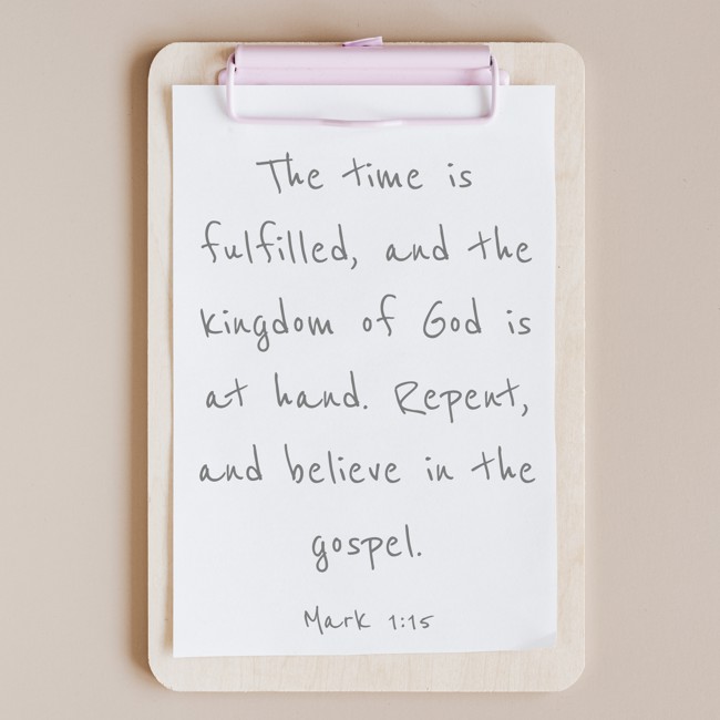  The time is fulfilled, and the kingdom of God is at hand. Repent, and believe in the gospel.   - Mark 1:15 