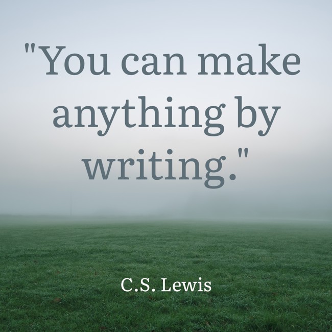  You can make anything by writing.   - C.S. Lewis 