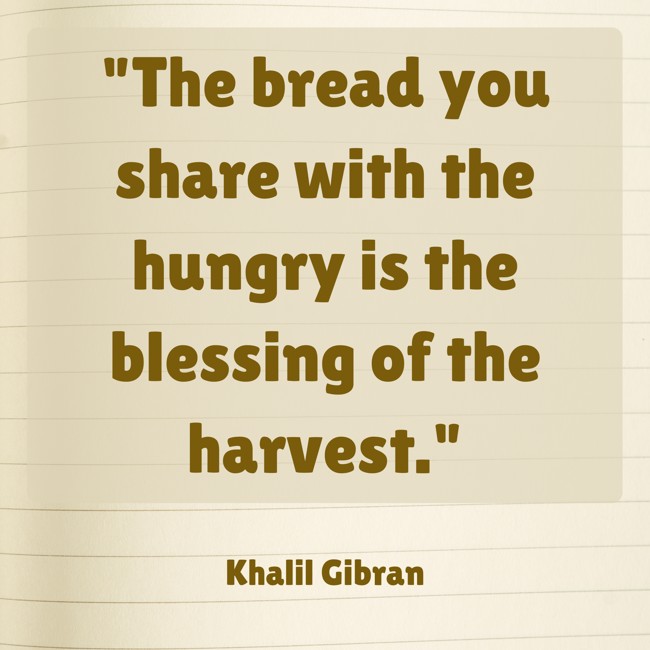 The bread you share with the hungry is the blessing of the harvest. - Khalil Gibran