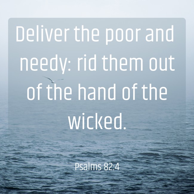 Deliver the poor and needy: rid them out of the hand of the wicked. - Psalms 82:4