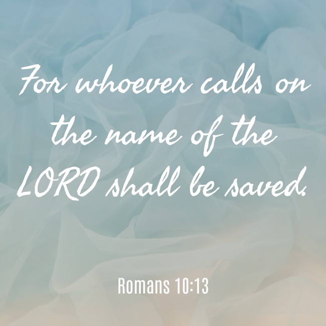 For whoever calls on the name of the LORD shall be saved. - Romans 10:13