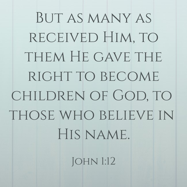 But as many as received Him, to them He gave the right to become children of God, to those who believe in His name. - John 1:12