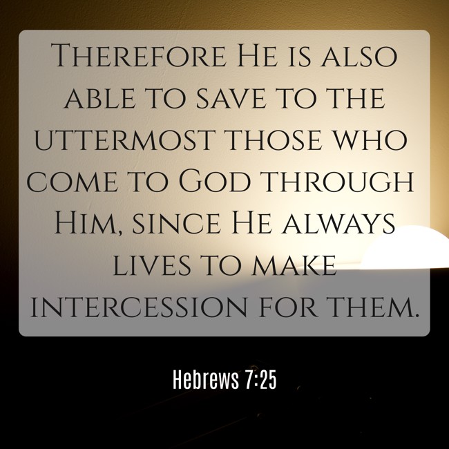 Therefore He is also able to save to the uttermost those who come to God through Him, since He always lives to make intercession for them. - Hebrews 7:25