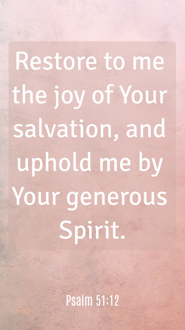 Restore to me the joy of Your salvation, and uphold me by Your generous Spirit. - Psalm 51:12