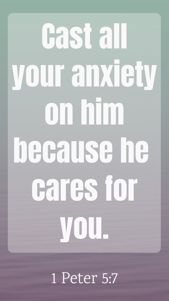 Cast all your anxiety on him because he cares for you. - 1 Peter 5:7