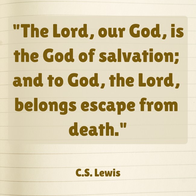 The Lord, our God, is the God of salvation; and to God, the Lord, belongs escape from death. - C.S. Lewis