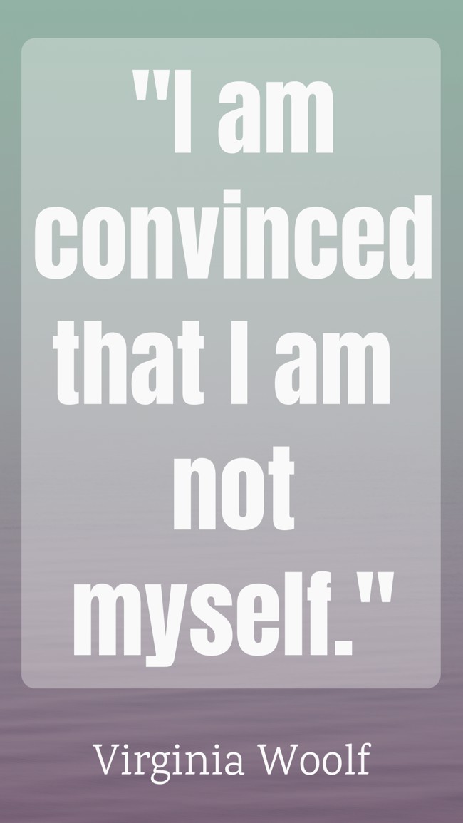 I am convinced that I am not myself. - Virginia Woolf