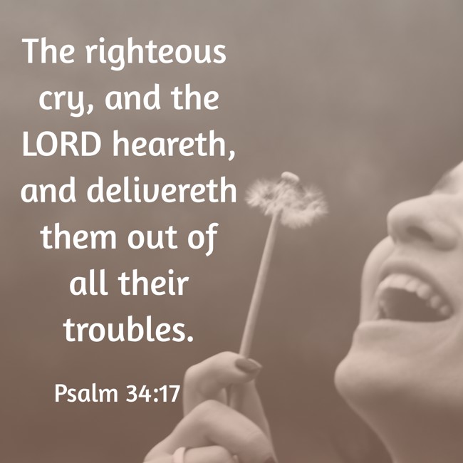 The righteous cry, and the LORD heareth, and delivereth them out of all their troubles. - Psalm 34:17