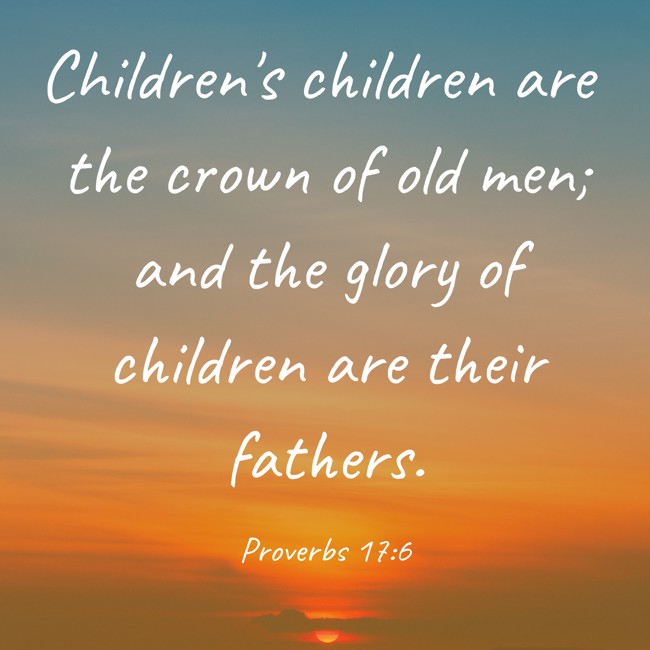 Children's children are the crown of old men; and the glory of children are their fathers. - Proverbs 17:6