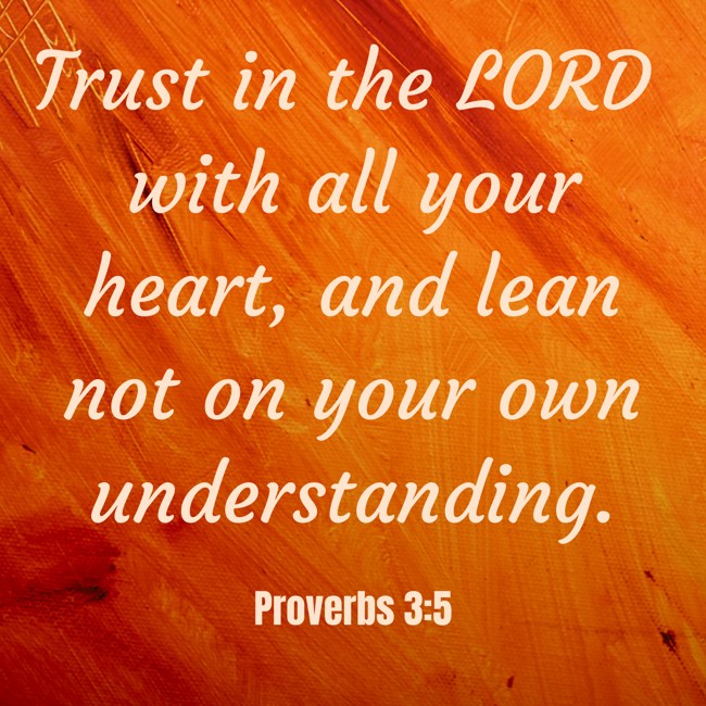 Trust in the LORD with all your heart, and lean not on your own understanding. - Proverbs 3:5