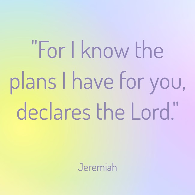 For I know the plans I have for you, declares the Lord. - Jeremiah
