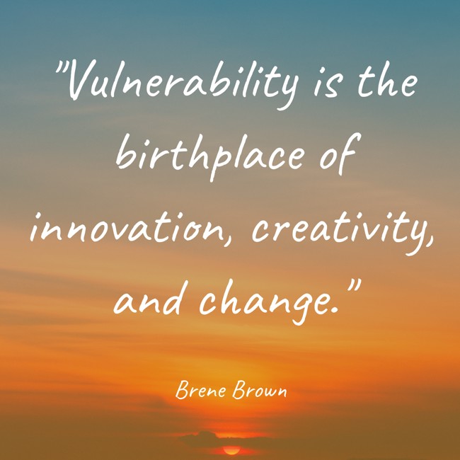 Vulnerability is the birthplace of innovation, creativity, and change. - Brene Brown