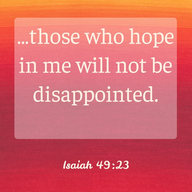 …those who hope in me will not be disappointed. - Isaiah 49:23