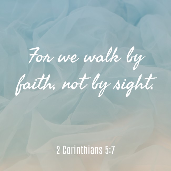 For we walk by faith, not by sight. - 2 Corinthians 5:7