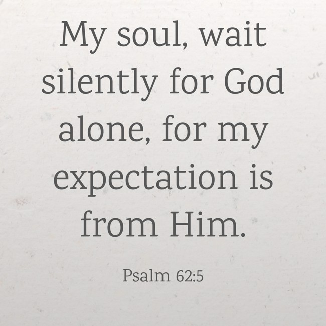 My soul, wait silently for God alone, for my expectation is from Him. - Psalm 62:5