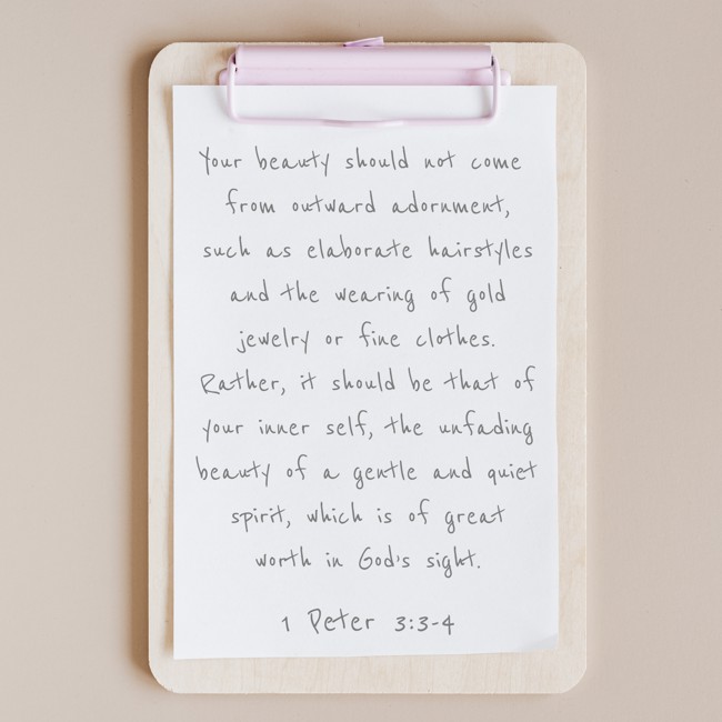 Your beauty should not come from outward adornment, such as elaborate hairstyles and the wearing of gold jewelry or fine clothes. Rather, it should be that of your inner self, the unfading beauty of a gentle and quiet spirit, which is of great worth in God’s sight. - 1 Peter 3:3-4