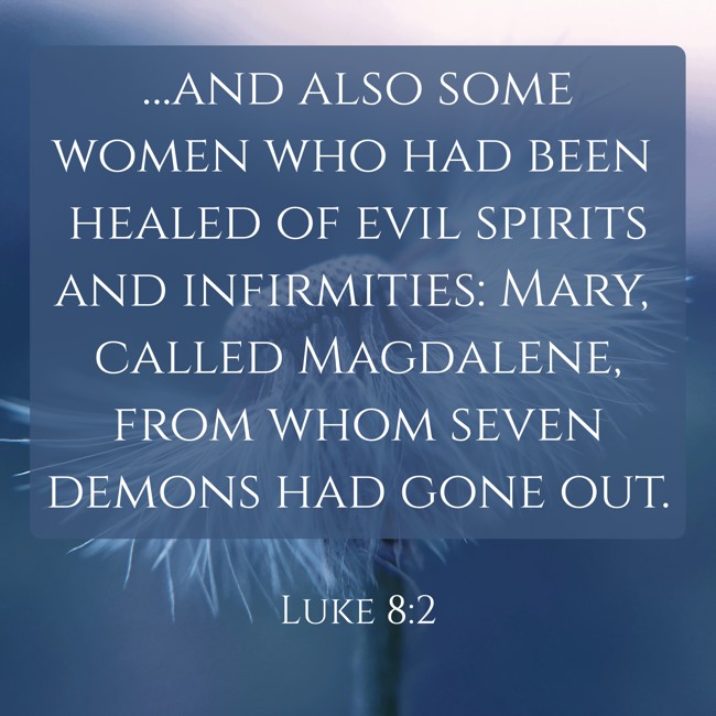 …and also some women who had been healed of evil spirits and infirmities: Mary, called Magdalene, from whom seven demons had gone out. - Luke 8:2
