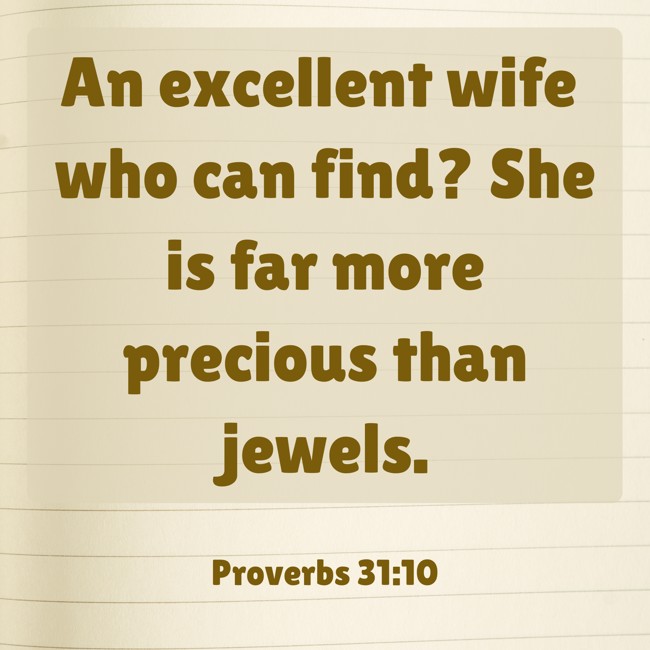 An excellent wife who can find? She is far more precious than jewels. - Proverbs 31:10