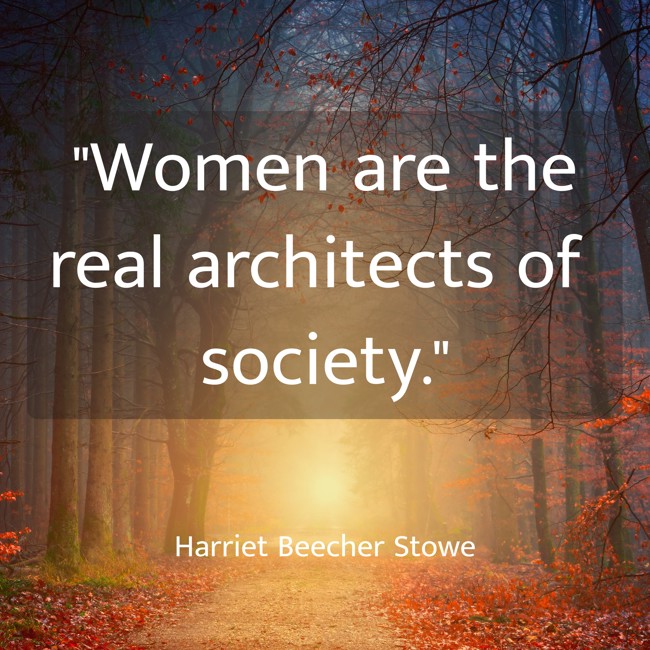 Women are the real architects of society. - Harriet Beecher Stowe