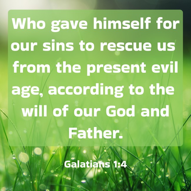 Who gave himself for our sins to rescue us from the present evil age, according to the will of our God and Father. - Galatians 1:4