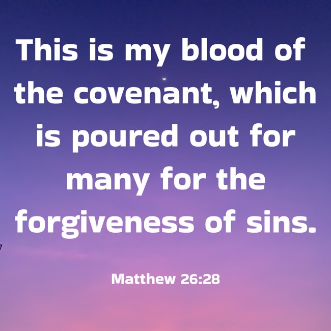 This is my blood of the covenant, which is poured out for many for the forgiveness of sins. - Matthew 26:28