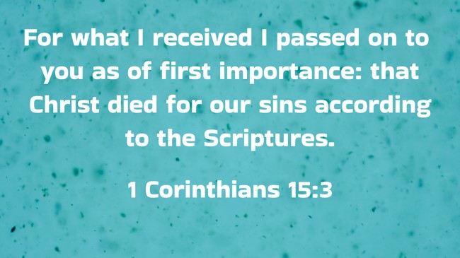 For what I received I passed on to you as of first importance: that Christ died for our sins according to the Scriptures. - 1 Corinthians 15:3